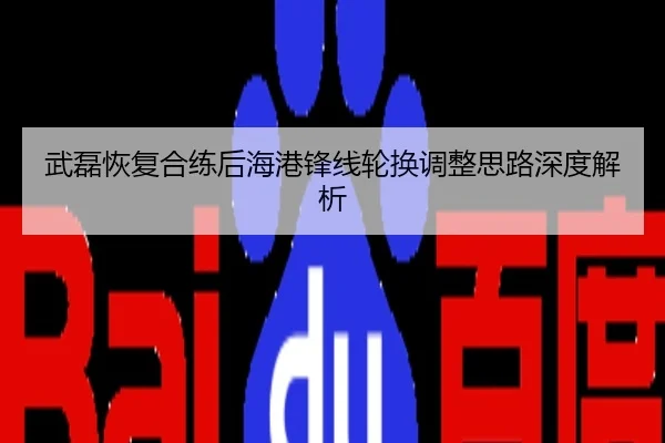 武磊恢复合练后海港锋线轮换调整思路深度解析