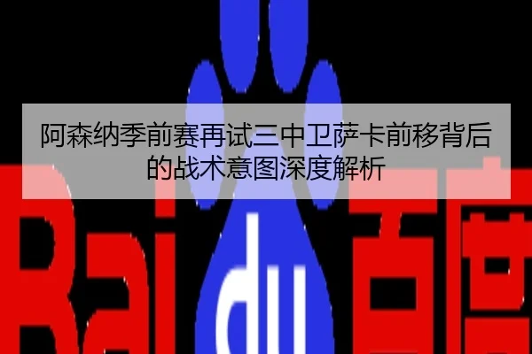 阿森纳季前赛再试三中卫萨卡前移背后的战术意图深度解析