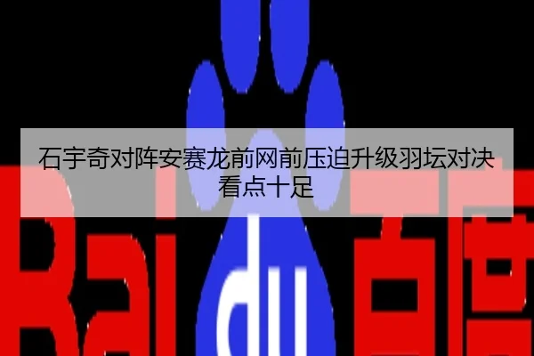 石宇奇对阵安赛龙前网前压迫升级羽坛对决看点十足