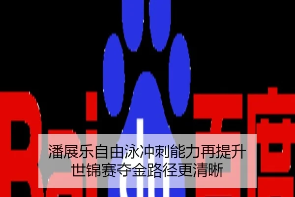 潘展乐自由泳冲刺能力再提升 世锦赛夺金路径更清晰
